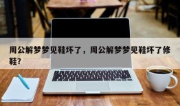 周公解梦梦见鞋坏了，周公解梦梦见鞋坏了修鞋？