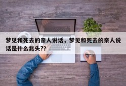 梦见和死去的亲人说话，梦见和死去的亲人说话是什么兆头?？