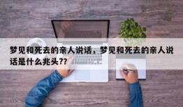 梦见和死去的亲人说话，梦见和死去的亲人说话是什么兆头?？