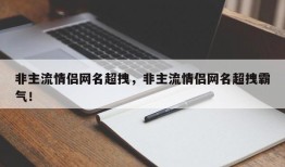 非主流情侣网名超拽，非主流情侣网名超拽霸气！