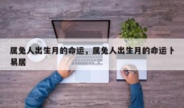 属兔人出生月的命运，属兔人出生月的命运卜易居