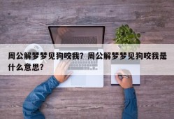 周公解梦梦见狗咬我？周公解梦梦见狗咬我是什么意思？
