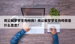 周公解梦梦见狗咬我？周公解梦梦见狗咬我是什么意思？