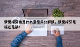 梦见掉牙齿是什么意思周公解梦，梦见掉牙是福还是祸！