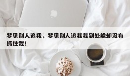 梦见别人追我，梦见别人追我我到处躲却没有抓住我！