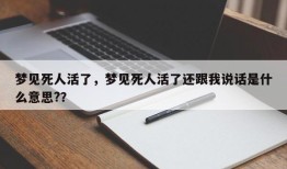 梦见死人活了，梦见死人活了还跟我说话是什么意思?？