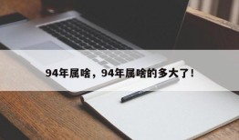 94年属啥，94年属啥的多大了！
