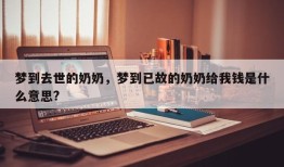 梦到去世的奶奶，梦到已故的奶奶给我钱是什么意思?