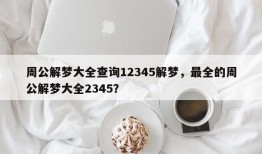 周公解梦大全查询12345解梦，最全的周公解梦大全2345？