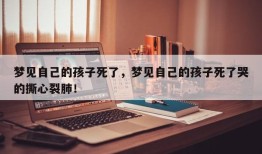 梦见自己的孩子死了，梦见自己的孩子死了哭的撕心裂肺！