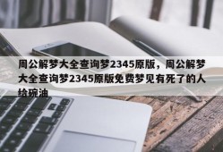 周公解梦大全查询梦2345原版，周公解梦大全查询梦2345原版免费梦见有死了的人给碗油