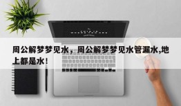 周公解梦梦见水，周公解梦梦见水管漏水,地上都是水！