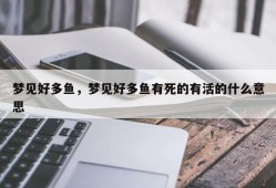 梦见好多鱼，梦见好多鱼有死的有活的什么意思