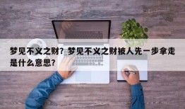梦见不义之财？梦见不义之财被人先一步拿走是什么意思？