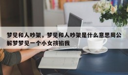 梦见和人吵架，梦见和人吵架是什么意思周公解梦梦见一个小女孩掐我
