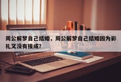 周公解梦自己结婚，周公解梦自己结婚因为彩礼又没有接成？
