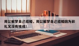 周公解梦自己结婚，周公解梦自己结婚因为彩礼又没有接成！