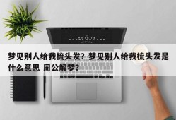 梦见别人给我梳头发？梦见别人给我梳头发是什么意思 周公解梦？
