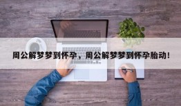 周公解梦梦到怀孕，周公解梦梦到怀孕胎动！