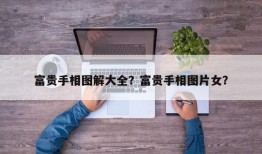 富贵手相图解大全？富贵手相图片女？