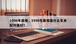1990年属相，1990年属相是什么生肖配对最好？