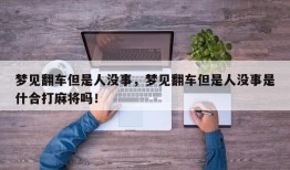 梦见翻车但是人没事，梦见翻车但是人没事是什合打麻将吗！