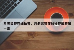 月老灵签在线抽签，月老灵签在线抽签解签第一签