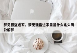 梦见强盗进家，梦见强盗进家里是什么兆头周公解梦
