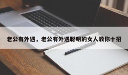 老公有外遇，老公有外遇聪明的女人教你十招