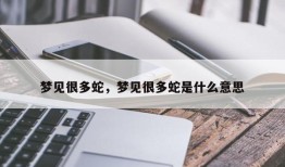 梦见很多蛇，梦见很多蛇是什么意思