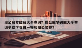 周公解梦破解大全查询？周公解梦破解大全查询免费下每日一签载周公灵签？