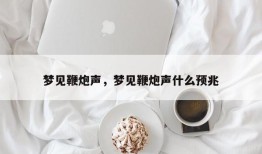 梦见鞭炮声，梦见鞭炮声什么预兆