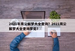 2021年周公解梦大全查询？2021周公解梦大全查询梦见？