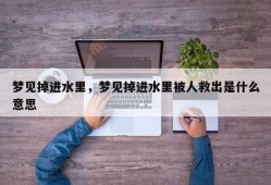 梦见掉进水里，梦见掉进水里被人救出是什么意思