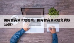 国际智商测试题答案，国际智商测试题免费版30题？