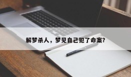 解梦杀人，梦见自己犯了命案？