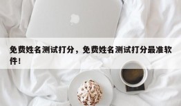 免费姓名测试打分，免费姓名测试打分最准软件！