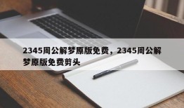2345周公解梦原版免费，2345周公解梦原版免费剪头