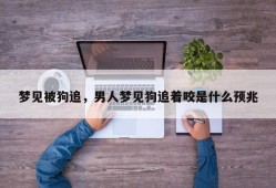 梦见被狗追，男人梦见狗追着咬是什么预兆