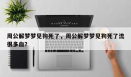 周公解梦梦见狗死了，周公解梦梦见狗死了流很多血？