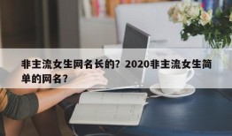 非主流女生网名长的？2020非主流女生简单的网名？