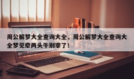周公解梦大全查询大全，周公解梦大全查询大全梦见牵两头牛别宰了！