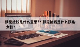 梦见捡钱是什么意思?？梦见捡钱是什么预兆 女性？