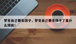 梦见自己要生孩子，梦见自己要生孩子了是什么预兆！