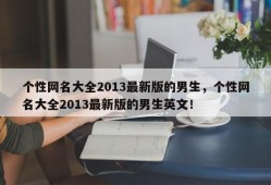 个性网名大全2013最新版的男生，个性网名大全2013最新版的男生英文！