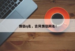 情侣q名，古风情侣网名！
