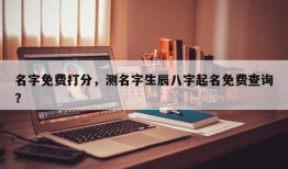 名字免费打分，测名字生辰八字起名免费查询？