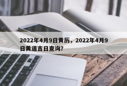 2022年4月9日黄历，2022年4月9日黄道吉日查询？