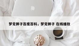 梦见狮子百度百科，梦见狮子 在线播放