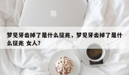 梦见牙齿掉了是什么征兆，梦见牙齿掉了是什么征兆 女人？